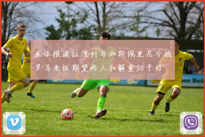 米体报道拉涅利与加斯佩里尼冷战罗马老板期望两人和解重归于好
