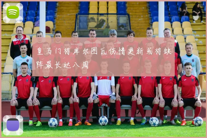 皇马门将库尔图瓦伤情更新或将缺阵最长达八周