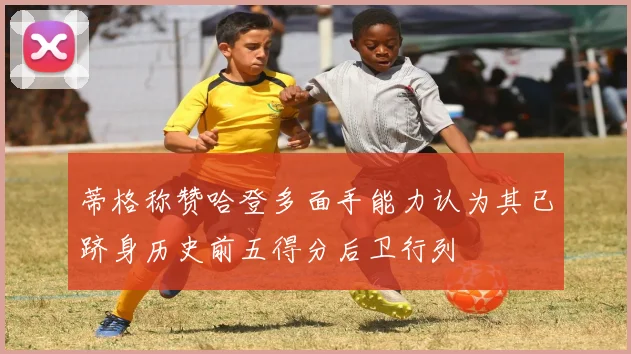 蒂格称赞哈登多面手能力认为其已跻身历史前五得分后卫行列