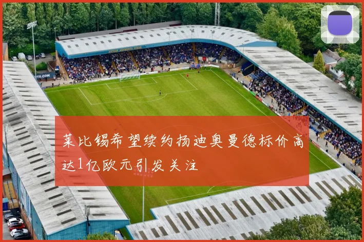 莱比锡希望续约扬迪奥曼德标价高达1亿欧元引发关注